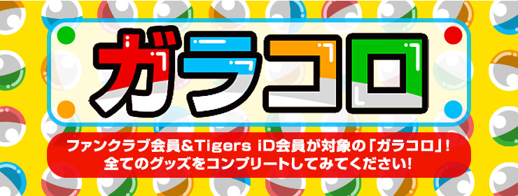 ファンクラブ会員＆TigersiD会員が対象の「ガラコロ」！全てのグッズをコンプリートしてみてください！