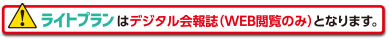 ライトプランはデジタル会報誌(WEB閲覧)のみとなります。