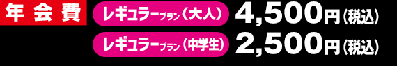 年会費 レギュラー(大人)3,900円 レギュラー(中学生)2,500円