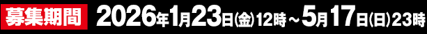 募集期間 2026年1月23日(金)12時~5月17日(日)23時