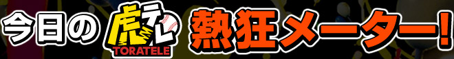 今日の虎テレ熱狂メーター！