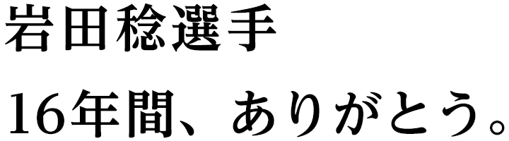 岩田稔選手 16年間、ありがとう。