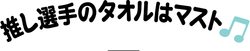 推し選手のタオルはマスト